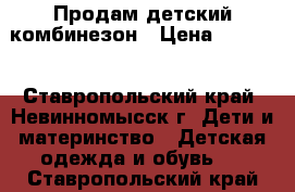 Продам детский комбинезон › Цена ­ 1 200 - Ставропольский край, Невинномысск г. Дети и материнство » Детская одежда и обувь   . Ставропольский край